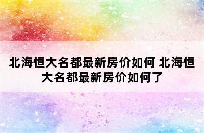 北海恒大名都最新房价如何 北海恒大名都最新房价如何了